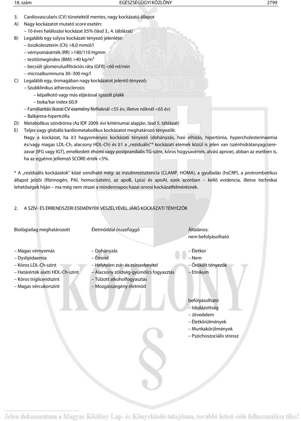 <60 ml/min microalbuminuria 30 300 mg/l C) Legalább egy, önmagában nagy kockázatot jelentő tényező: Szubklinikus atherosclerosis képalkotó vagy más eljárással igazolt plakk boka/kar index 0,9