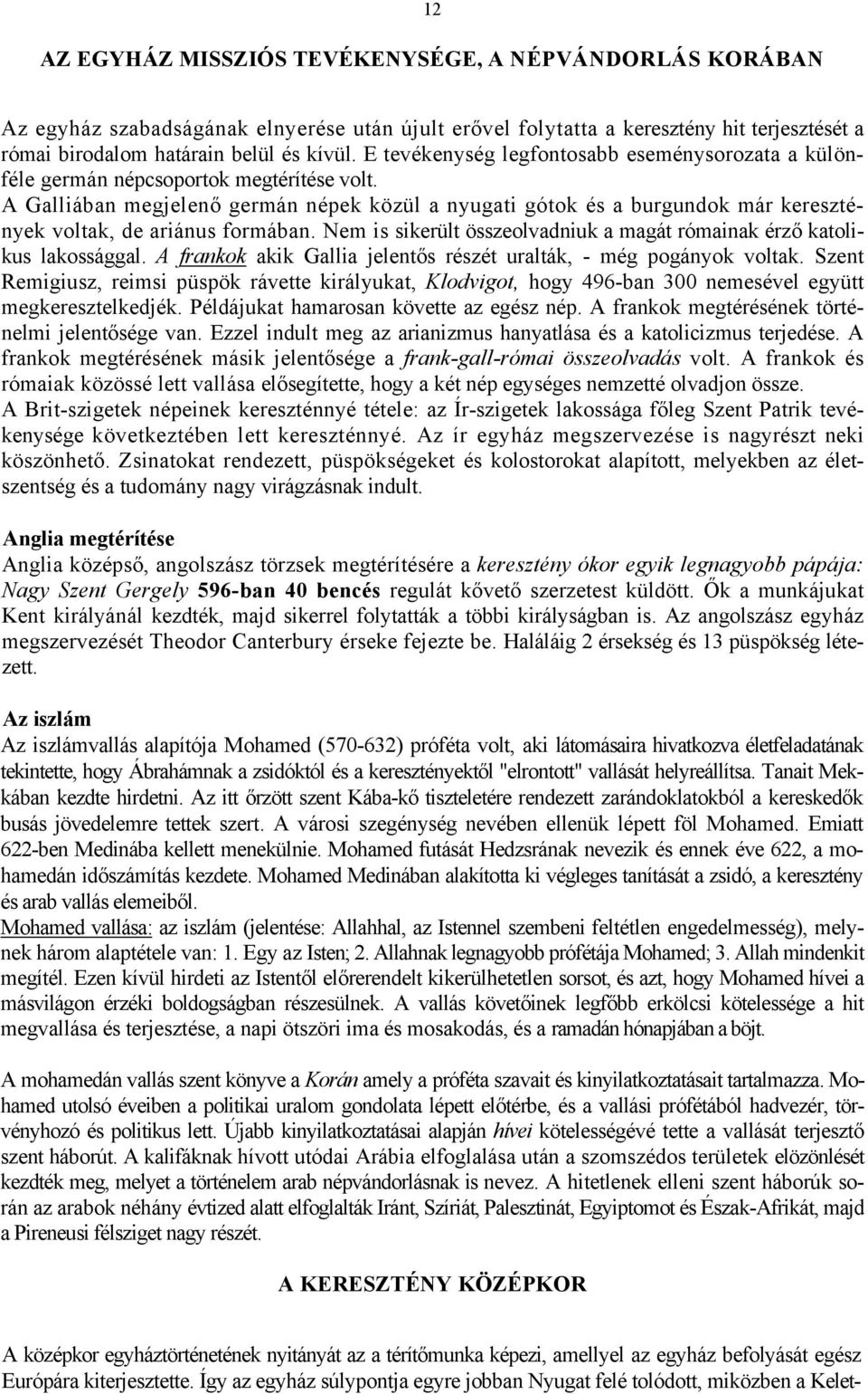 A Galliában megjelenő germán népek közül a nyugati gótok és a burgundok már keresztények voltak, de ariánus formában. Nem is sikerült összeolvadniuk a magát rómainak érző katolikus lakossággal.