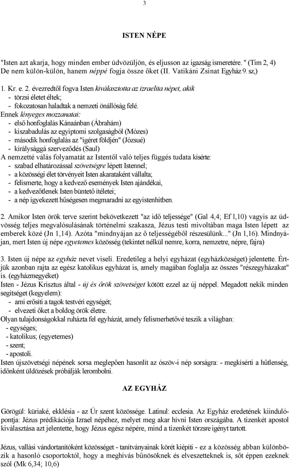 Ennek lényeges mozzanatai: - első honfoglalás Kánaánban (Ábrahám) - kiszabadulás az egyiptomi szolgaságból (Mózes) - második honfoglalás az "ígéret földjén" (Józsué) - királysággá szerveződés (Saul)