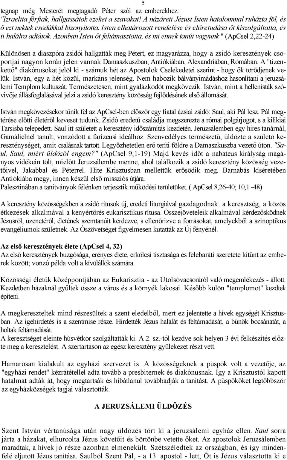 Azonban Isten őt feltámasztotta, és mi ennek tanúi vagyunk " (ApCsel 2,22-24) Különösen a diaszpóra zsidói hallgatták meg Pétert, ez magyarázza, hogy a zsidó keresztények csoportjai nagyon korán