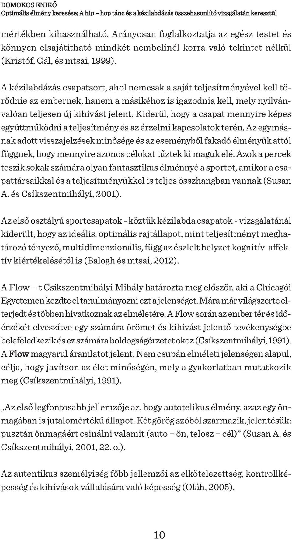 A kézilabdázás csapatsort, ahol nemcsak a saját teljesítményével kell törődnie az embernek, hanem a másikéhoz is igazodnia kell, mely nyilvánvalóan teljesen új kihívást jelent.