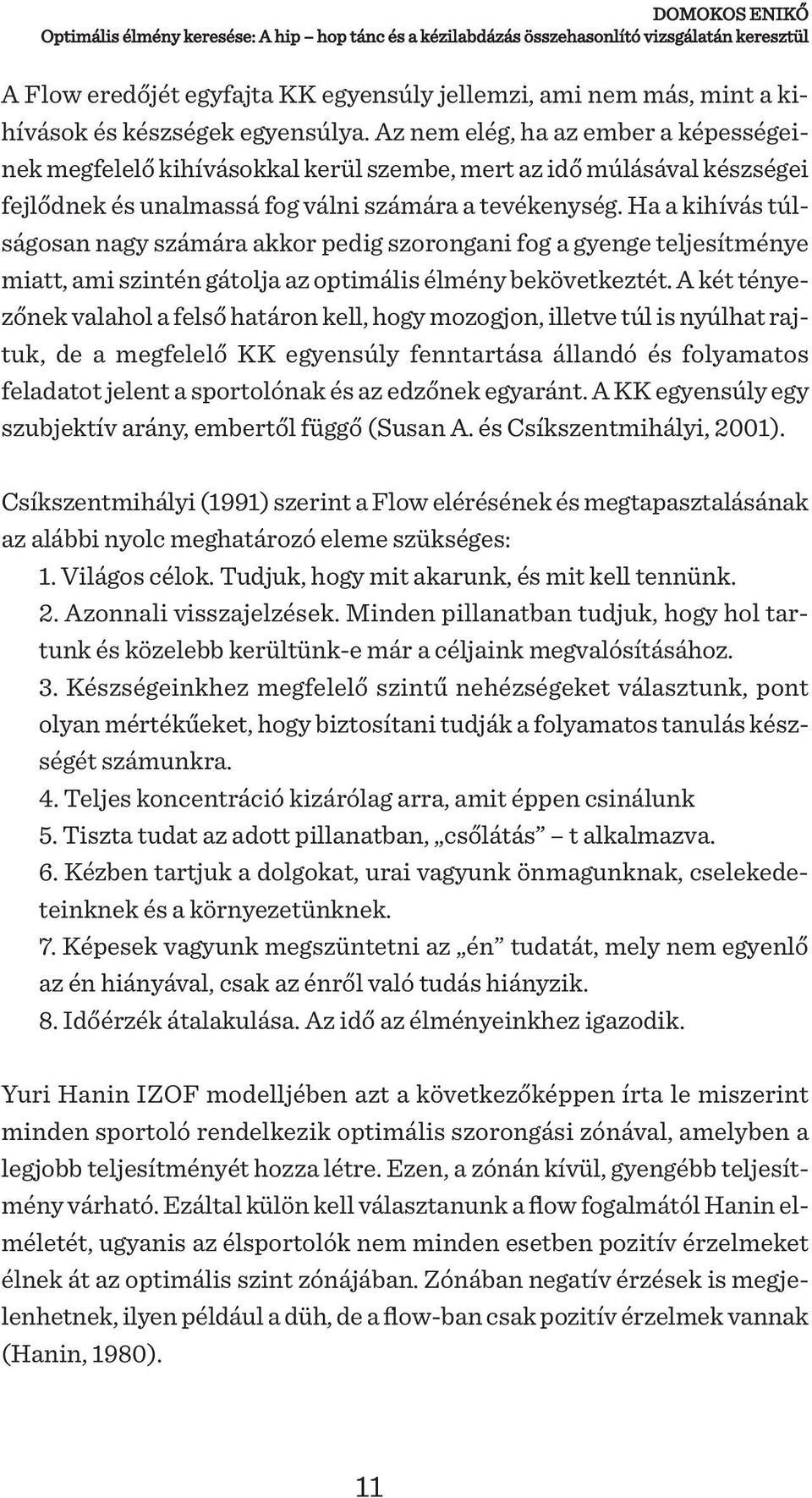 Ha a kihívás túlságosan nagy számára akkor pedig szorongani fog a gyenge teljesítménye miatt, ami szintén gátolja az optimális élmény bekövetkeztét.