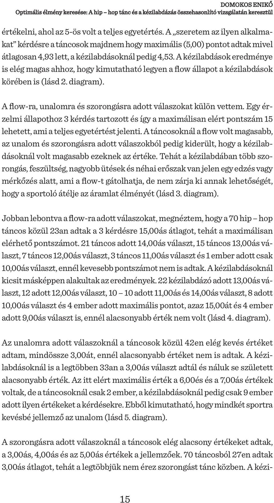 A kézilabdások eredménye is elég magas ahhoz, hogy kimutatható legyen a flow állapot a kézilabdások körében is (lásd 2. diagram). A flow-ra, unalomra és szorongásra adott válaszokat külön vettem.