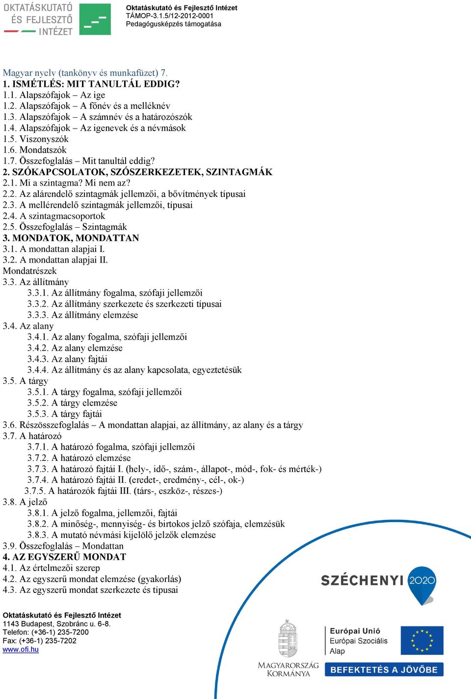 3. A mellérendelő szintagmák jellemzői, típusai 2.4. A szintagmacsoportok 2.5. Összefoglalás Szintagmák 3. MONDATOK, MONDATTAN 3.1. A mondattan alapjai I. 3.2. A mondattan alapjai II. Mondatrészek 3.