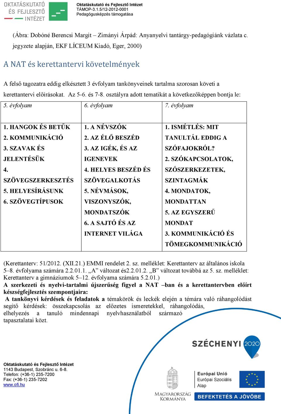 Az 5-6. és 7-8. osztályra adott tematikát a következőképpen bontja le: 5. évfolyam 6. évfolyam 7. évfolyam 1. HANGOK ÉS BETŰK 2. KOMMUNIKÁCIÓ 3. SZAVAK ÉS JELENTÉSÜK 4. SZÖVEGSZERKESZTÉS 5.