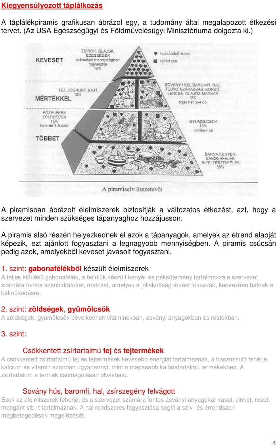 A piramis alsó részén helyezkednek el azok a tápanyagok, amelyek az étrend alapját képezik, ezt ajánlott fogyasztani a legnagyobb mennyiségben.