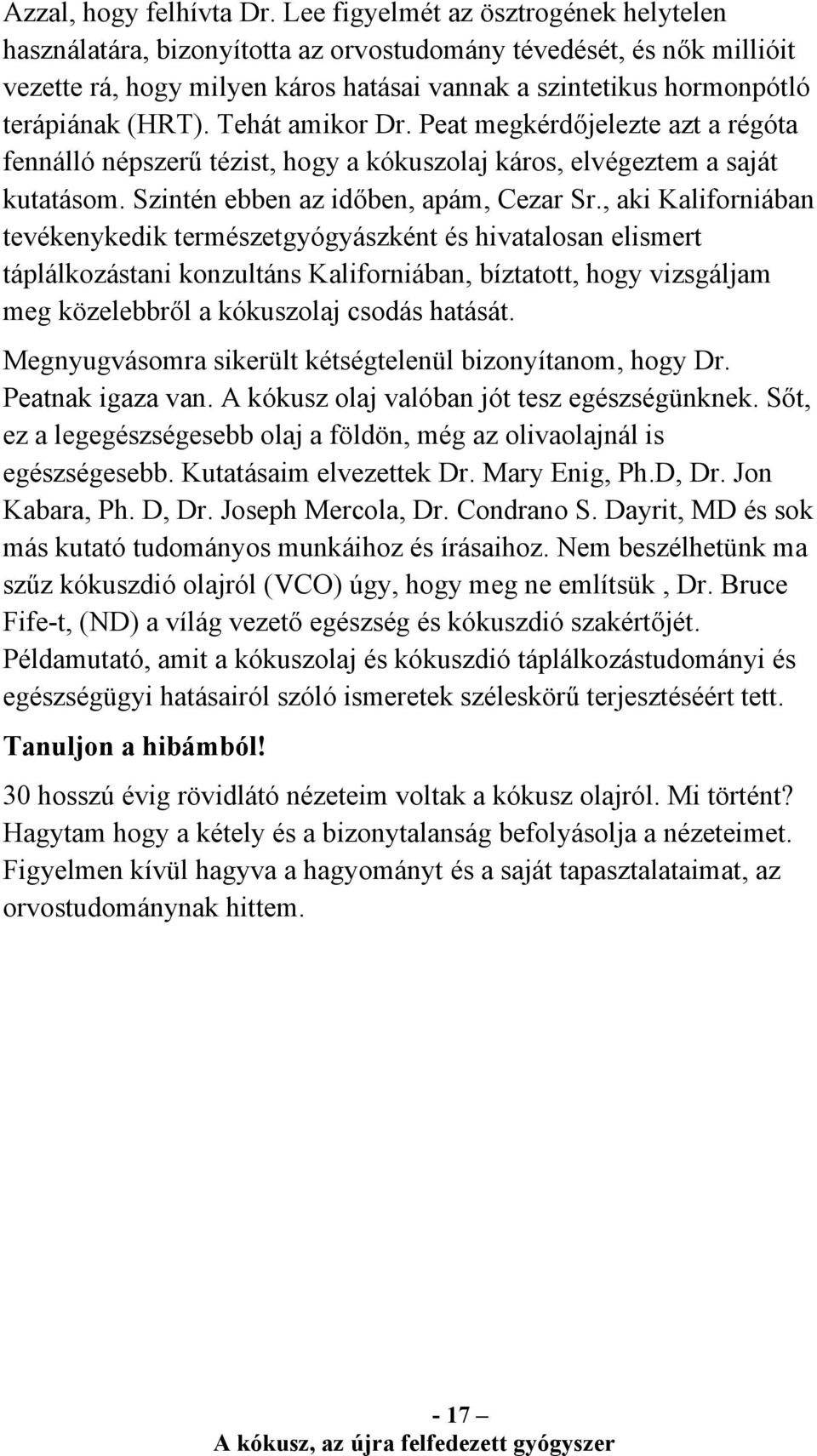 Tehát amikor Dr. Peat megkérdőjelezte azt a régóta fennálló népszerű tézist, hogy a kókuszolaj káros, elvégeztem a saját kutatásom. Szintén ebben az időben, apám, Cezar Sr.