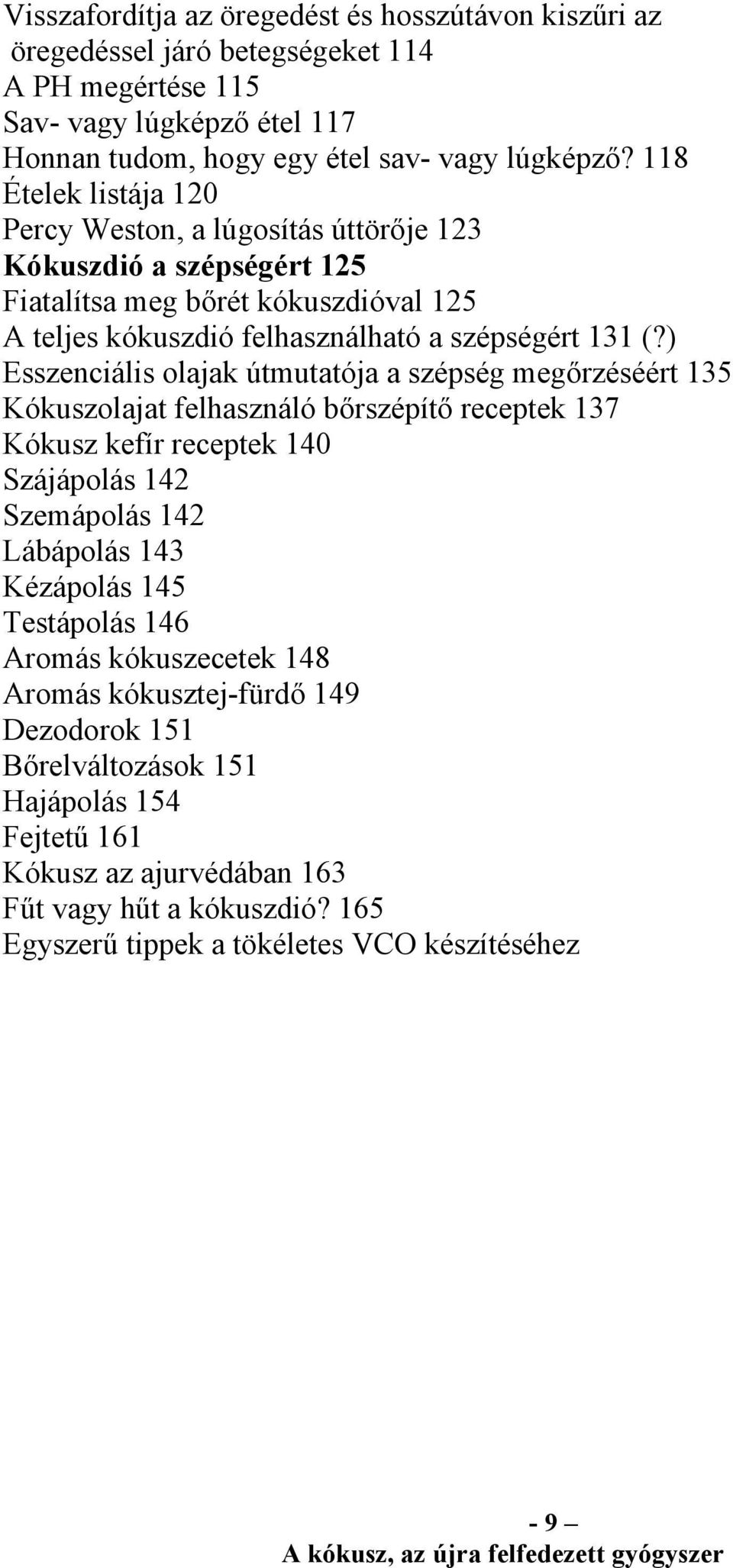 ) Esszenciális olajak útmutatója a szépség megőrzéséért 135 Kókuszolajat felhasználó bőrszépítő receptek 137 Kókusz kefír receptek 140 Szájápolás 142 Szemápolás 142 Lábápolás 143 Kézápolás 145