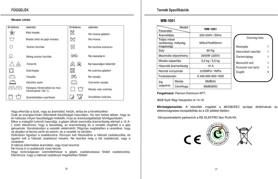 lista Mosógép 1 Használati utasítás 1 Garanciajegy 1 Fehérítı Szárítógép Ne használjon fehérítıt Ne szárítsa gépben Mosási kapacitás Használt áramerısség Normál víznyomás 5,2 kg / 5,5 kg 10 A