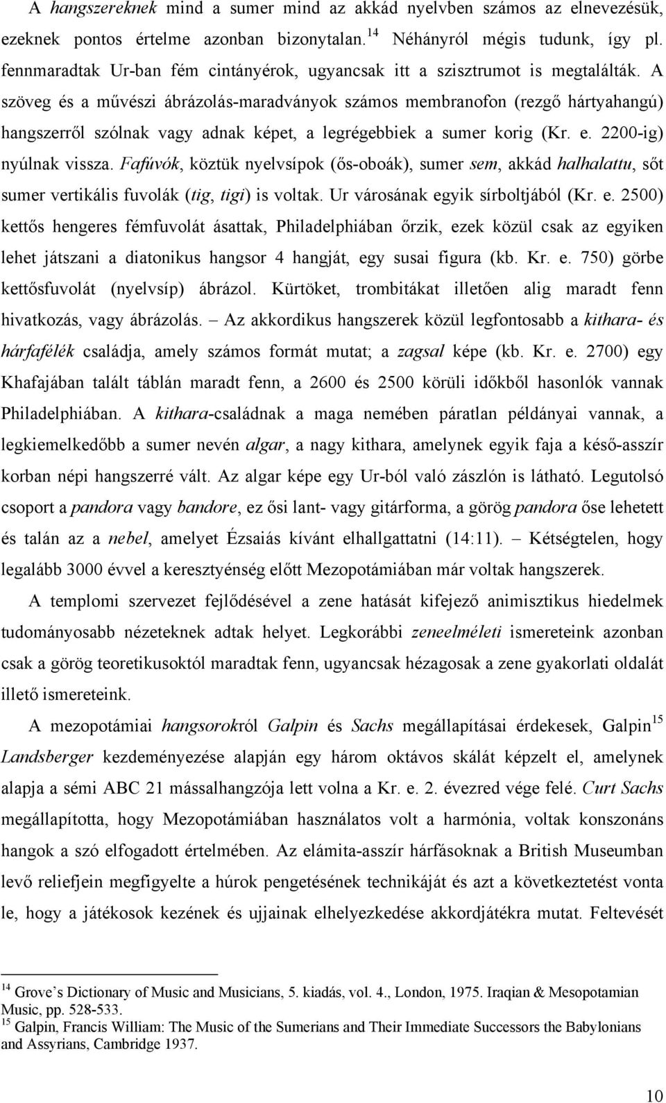 A szöveg és a művészi ábrázolás-maradványok számos membranofon (rezgő hártyahangú) hangszerről szólnak vagy adnak képet, a legrégebbiek a sumer korig (Kr. e. 2200-ig) nyúlnak vissza.