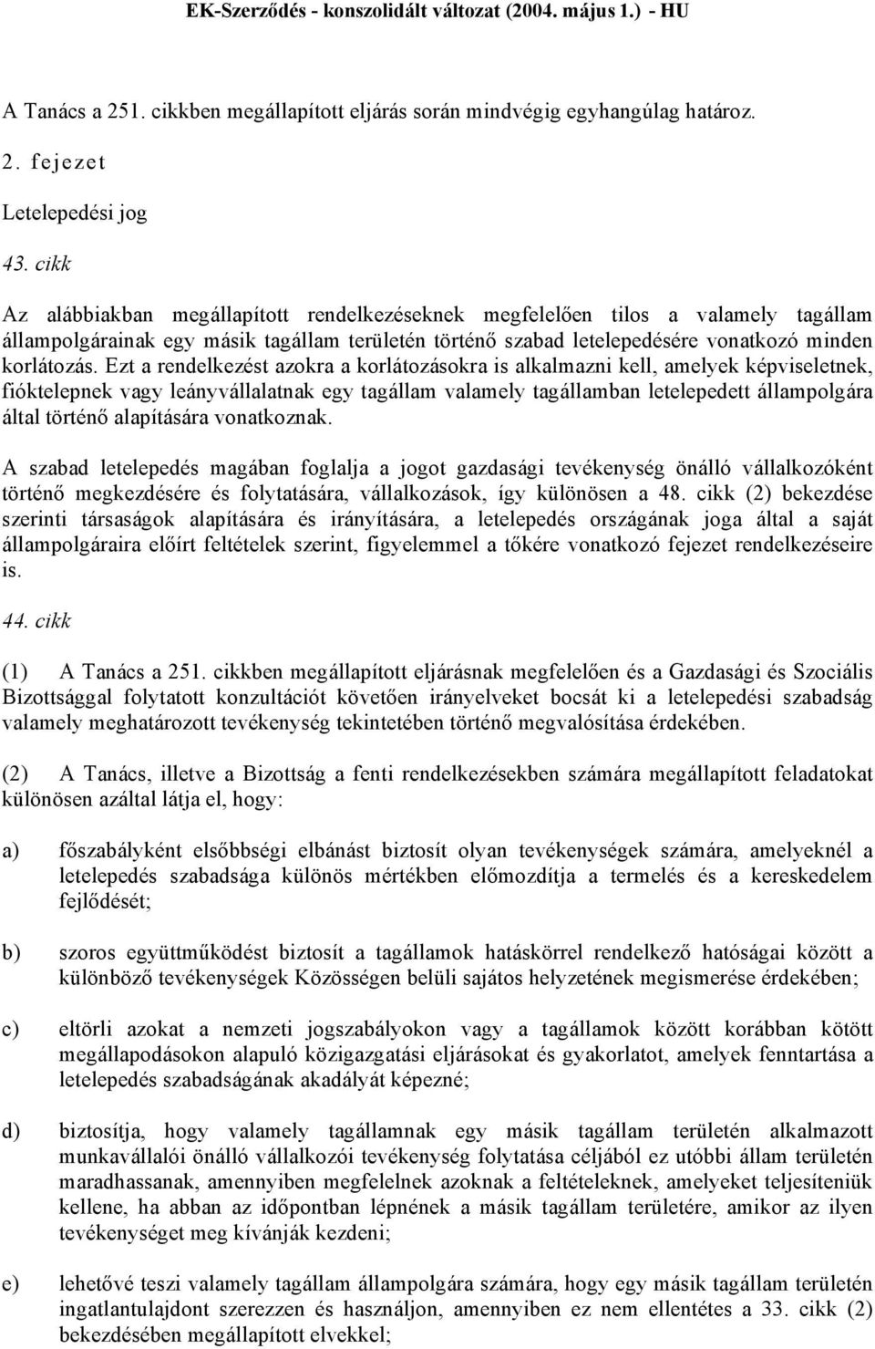 Ezt a rendelkezést azokra a korlátozásokra is alkalmazni kell, amelyek képviseletnek, fióktelepnek vagy leányvállalatnak egy tagállam valamely tagállamban letelepedett állampolgára által történő