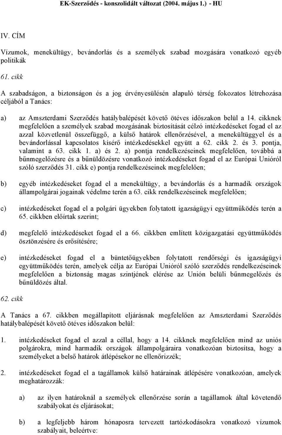 cikknek megfelelően a személyek szabad mozgásának biztosítását célzó intézkedéseket fogad el az azzal közvetlenül összefüggő, a külső határok ellenőrzésével, a menekültüggyel és a bevándorlással