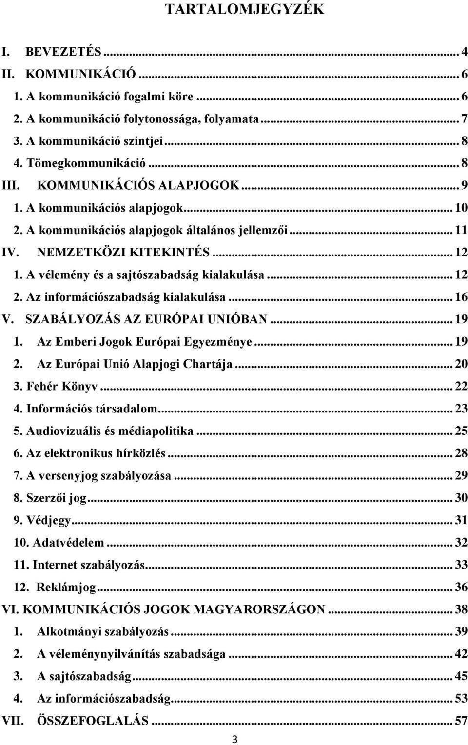 .. 12 2. Az információszabadság kialakulása... 16 V. SZABÁLYOZÁS AZ EURÓPAI UNIÓBAN... 19 1. Az Emberi Jogok Európai Egyezménye... 19 2. Az Európai Unió Alapjogi Chartája... 20 3. Fehér Könyv... 22 4.