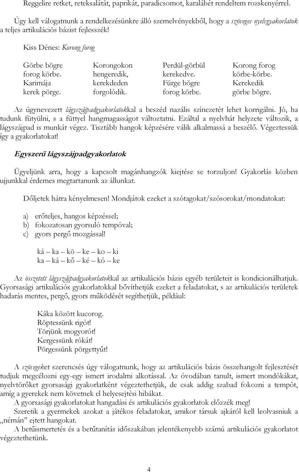 Kiss Dénes: Korong forog Görbe bögre Korongokon Perdül-görbül Korong forog forog körbe. hengeredik, kerekedve. körbe-körbe. Karimája kerekdeden Fürge bögre Kerekedik kerek pörge. forgolódik.