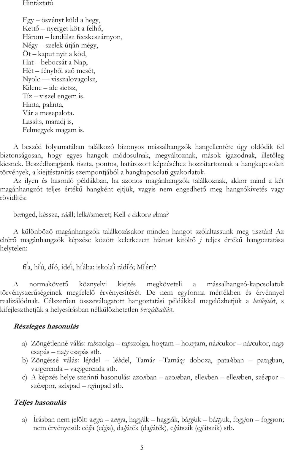 A beszéd folyamatában találkozó bizonyos mássalhangzók hangellentéte úgy oldódik fel biztonságosan, hogy egyes hangok módosulnak, megváltoznak, mások igazodnak, illetőleg kiesnek.