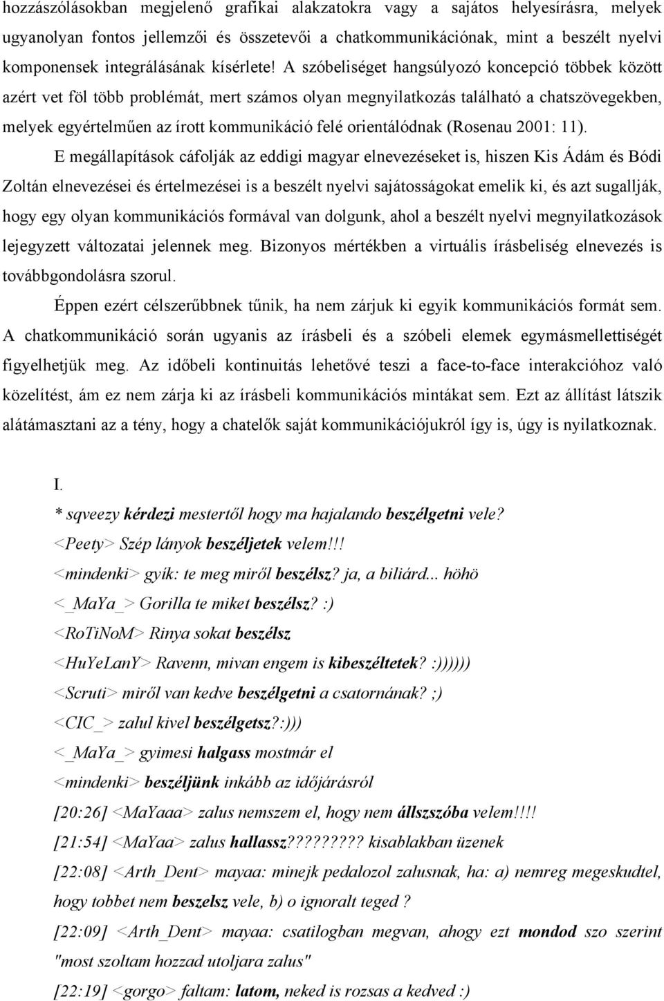 A szóbeliséget hangsúlyozó koncepció többek között azért vet föl több problémát, mert számos olyan megnyilatkozás található a chatszövegekben, melyek egyértelműen az írott kommunikáció felé