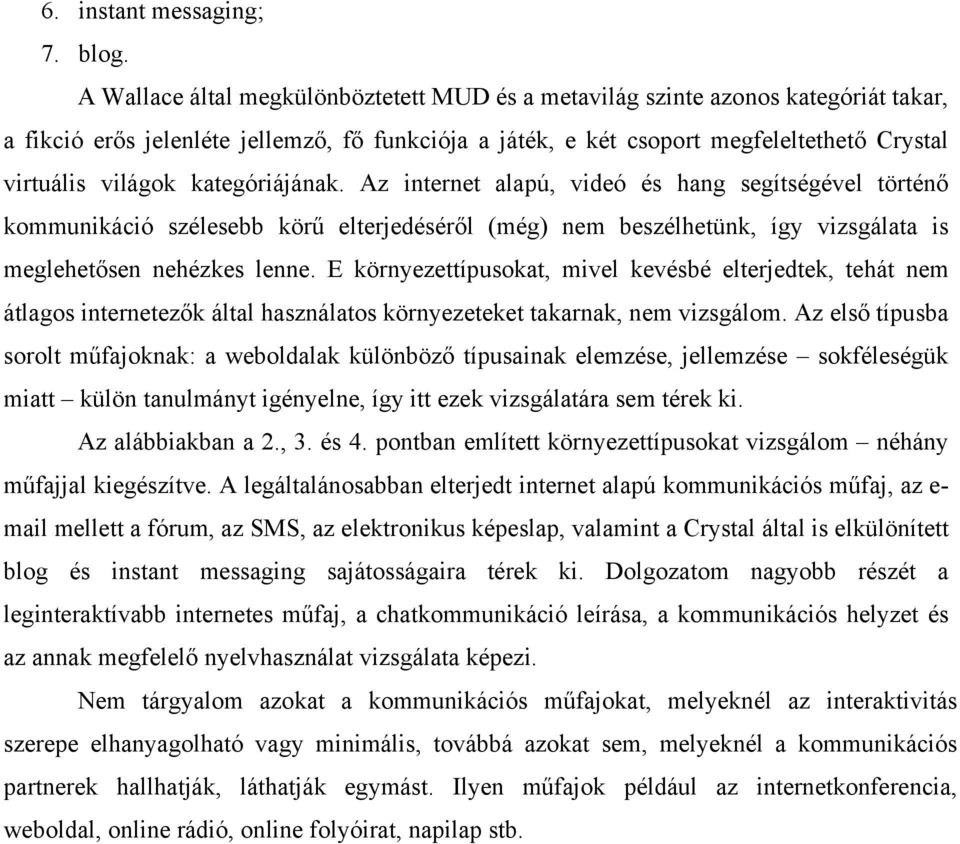 kategóriájának. Az internet alapú, videó és hang segítségével történő kommunikáció szélesebb körű elterjedéséről (még) nem beszélhetünk, így vizsgálata is meglehetősen nehézkes lenne.