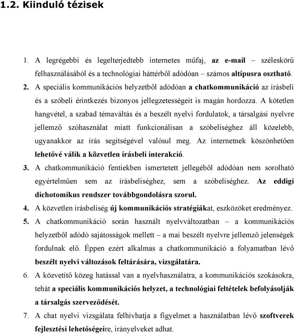 A kötetlen hangvétel, a szabad témaváltás és a beszélt nyelvi fordulatok, a társalgási nyelvre jellemző szóhasználat miatt funkcionálisan a szóbeliséghez áll közelebb, ugyanakkor az írás segítségével