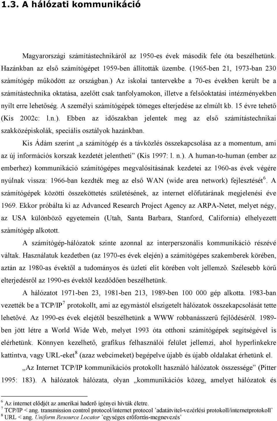 ) Az iskolai tantervekbe a 70-es években került be a számítástechnika oktatása, azelőtt csak tanfolyamokon, illetve a felsőoktatási intézményekben nyílt erre lehetőség.