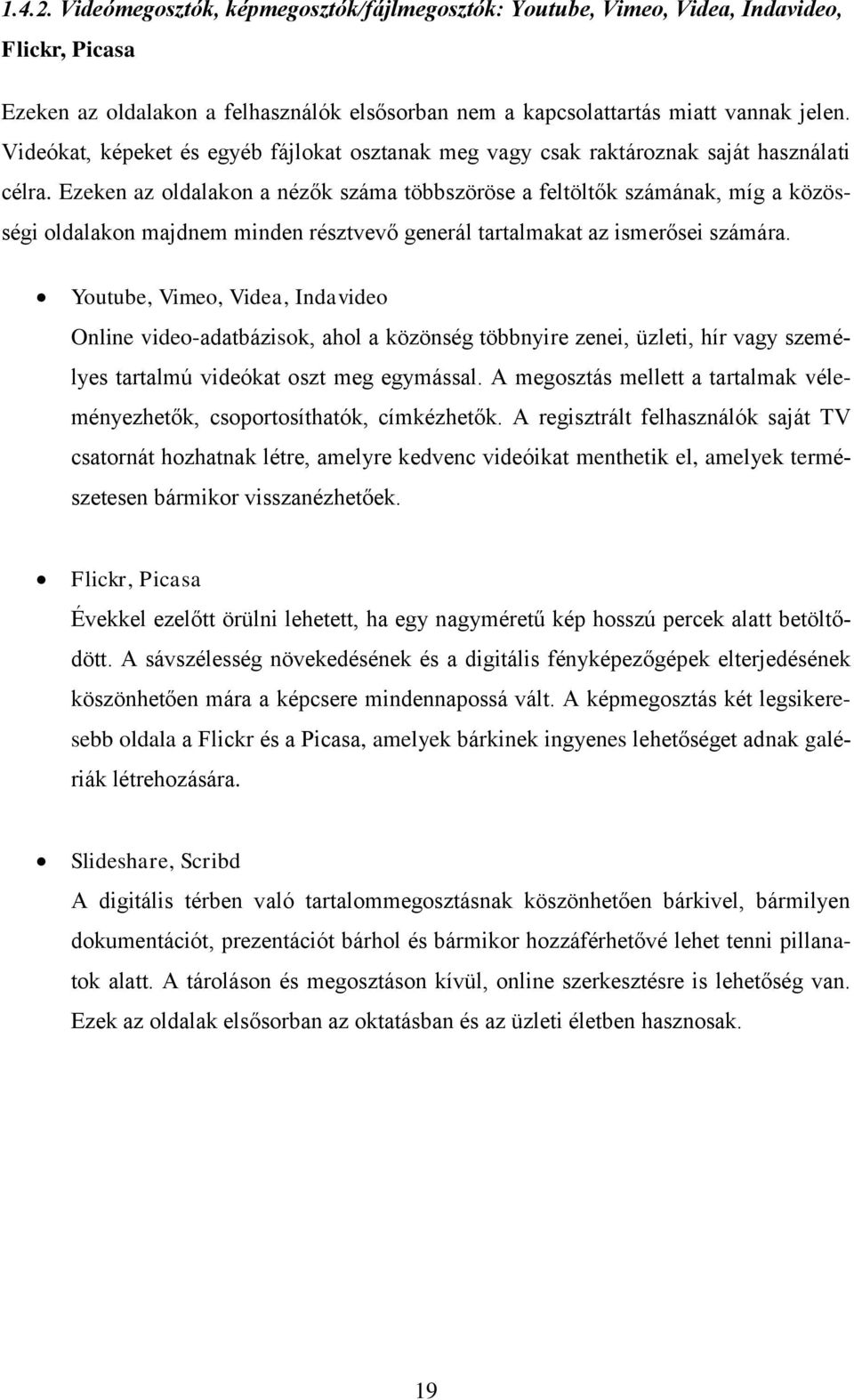 Ezeken az oldalakon a nézők száma többszöröse a feltöltők számának, míg a közösségi oldalakon majdnem minden résztvevő generál tartalmakat az ismerősei számára.