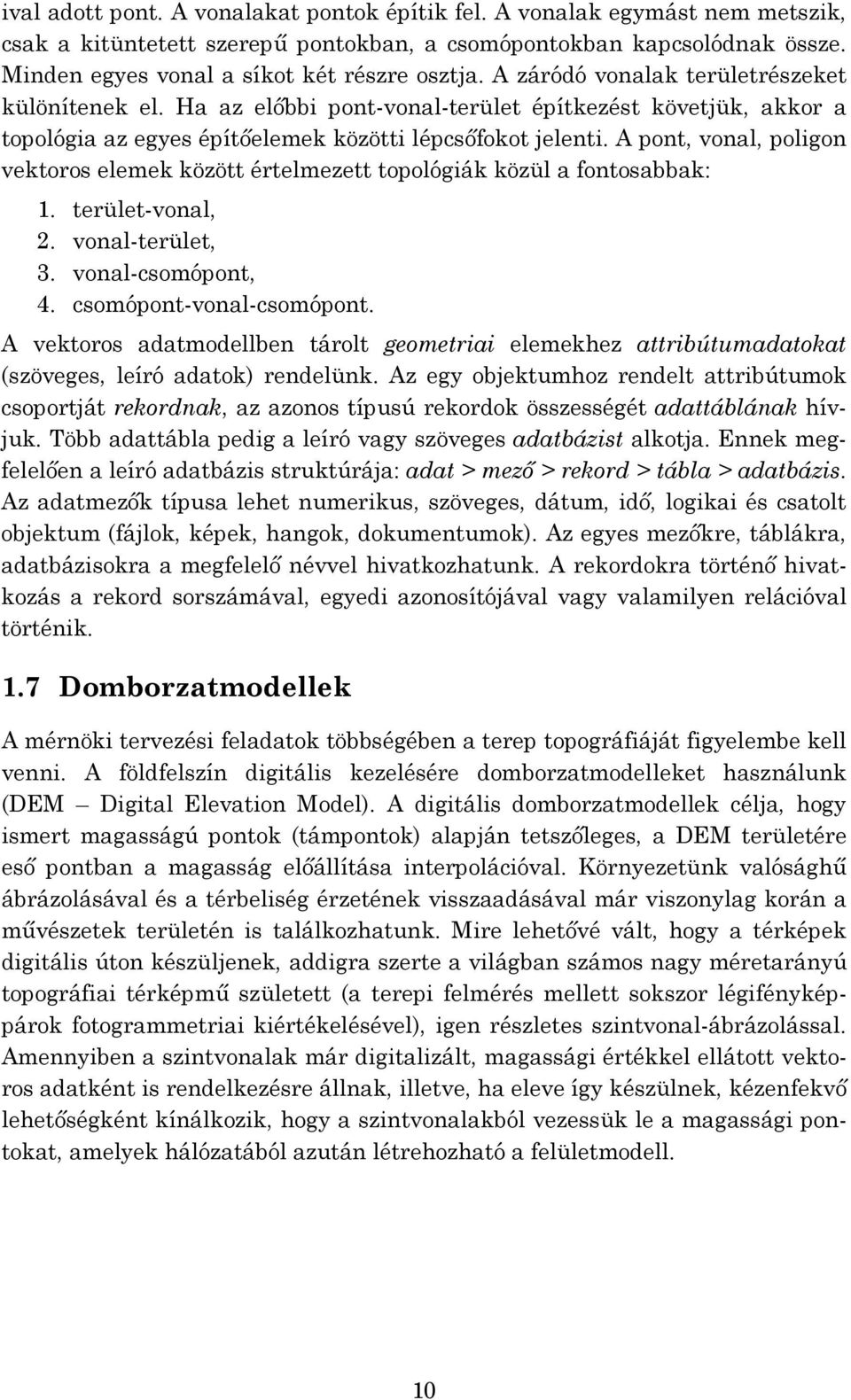 A pont, vonal, poligon vektoros elemek között értelmezett topológiák közül a fontosabbak: 1. terület-vonal, 2. vonal-terület, 3. vonal-csomópont, 4. csomópont-vonal-csomópont.