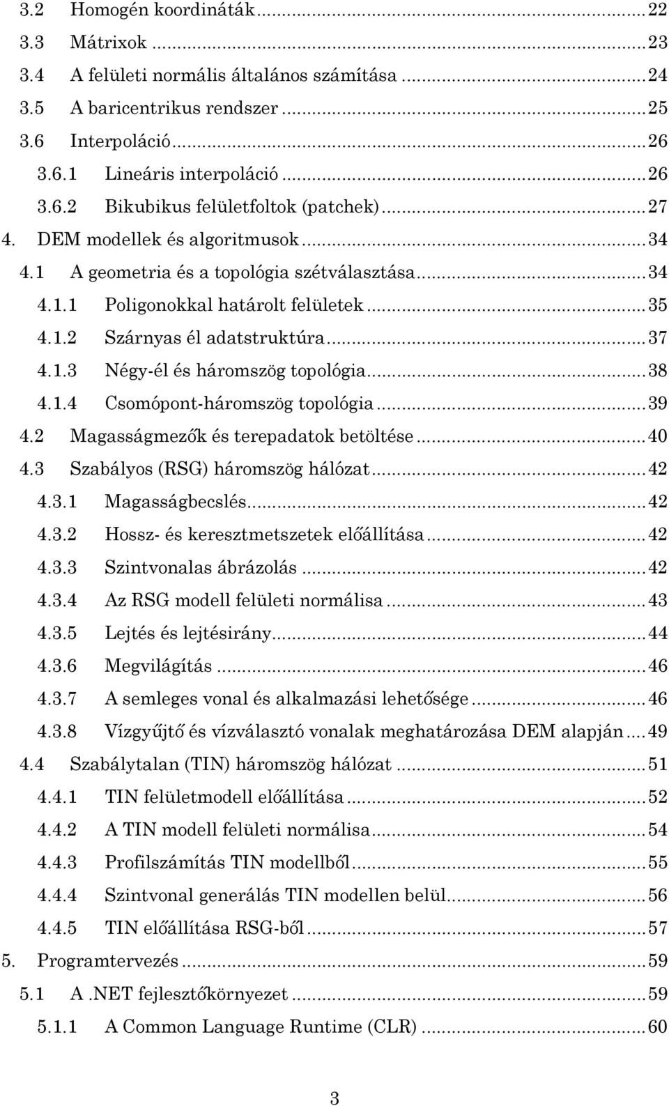 .. 38 4.1.4 Csomópont-háromszög topológia... 39 4.2 Magasságmezők és terepadatok betöltése... 40 4.3 Szabályos (RSG) háromszög hálózat... 42 4.3.1 Magasságbecslés... 42 4.3.2 Hossz- és keresztmetszetek előállítása.