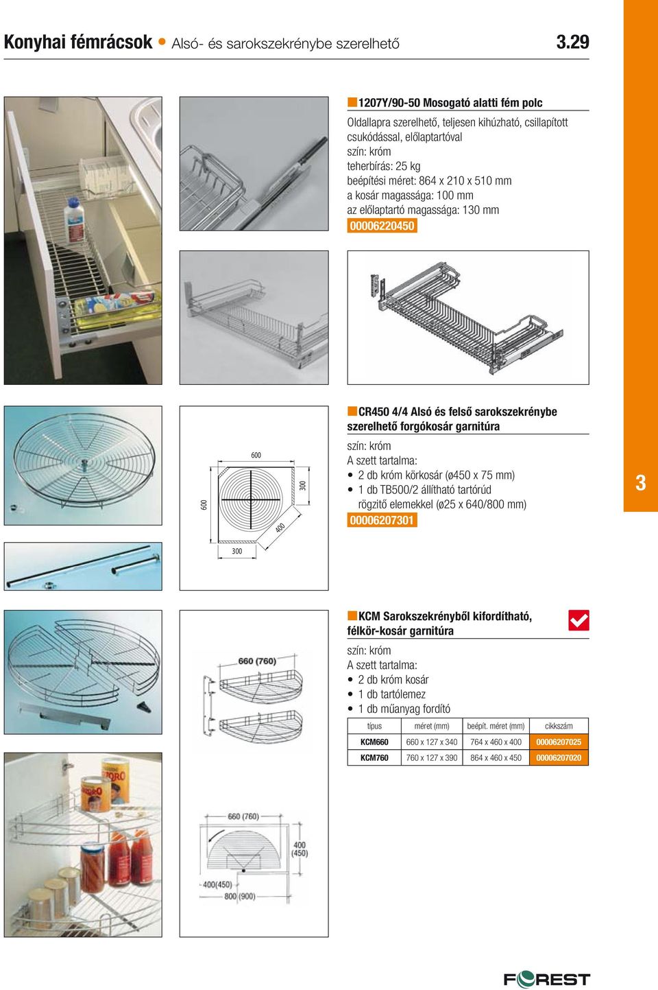 100 mm az előlaptartó magassága: 10 mm 00006220450 CR450 4/4 Alsó és felső sarokszekrénybe szerelhető forgókosár garnitúra 600 600 00 A szett tartalma: 2 db króm körkosár (ø450 x 75 mm) 1 db TB500/2