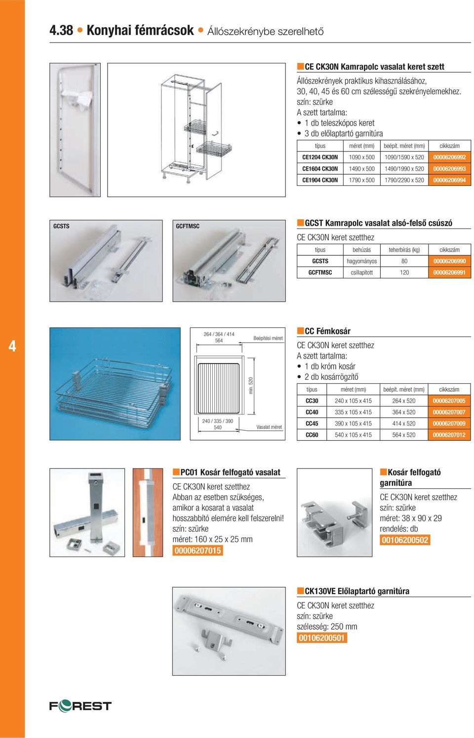 méret (mm) cikkszám CE120 CK30N 1090 x 500 1090/1590 x 520 00006206992 CE160 CK30N 190 x 500 190/1990 x 520 00006206993 CE190 CK30N 1790 x 500 1790/2290 x 520 0000620699 GCSTS GCFTMSC GCST Kamrapolc