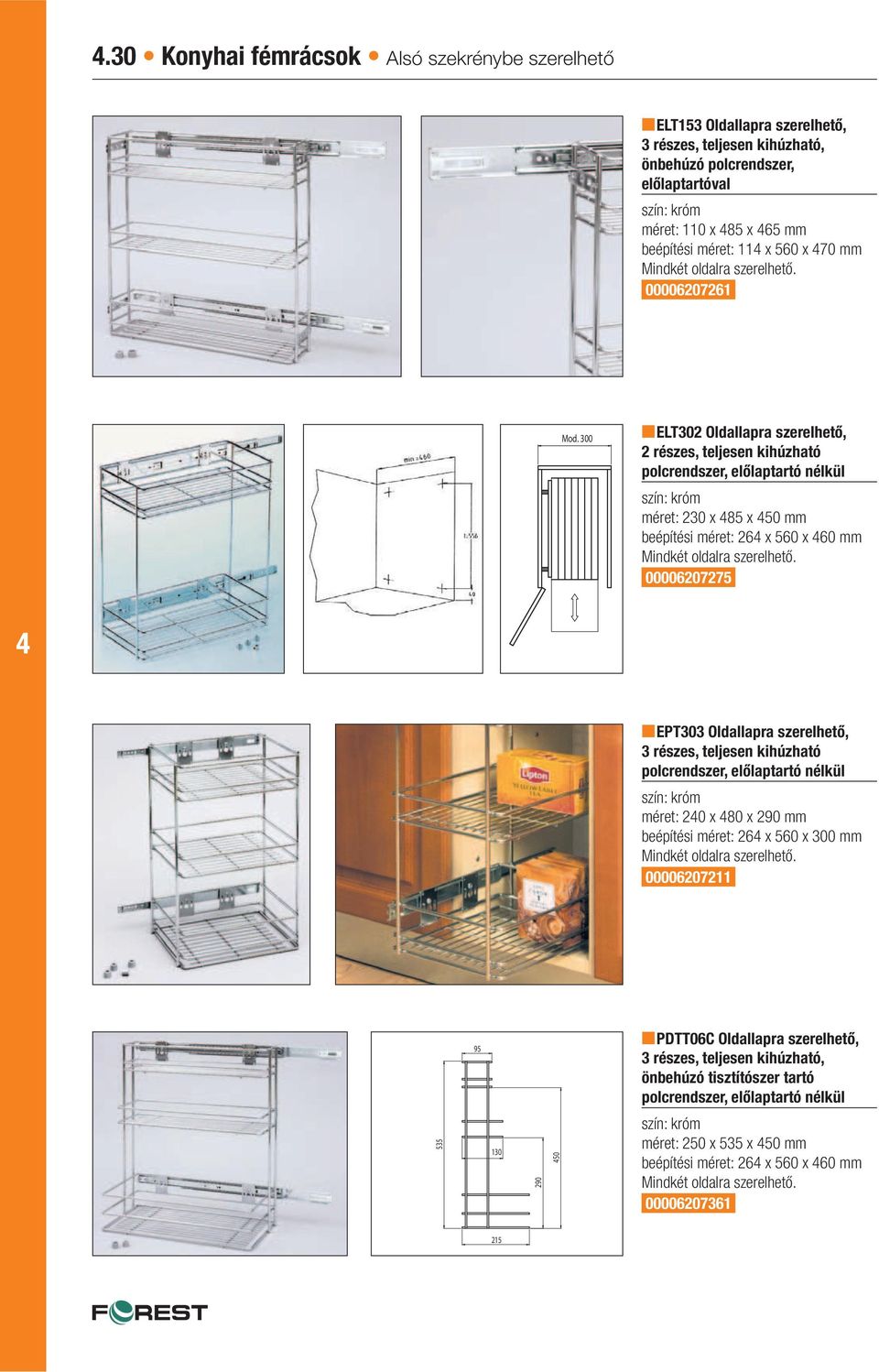 300 ELT302 Oldallapra szerelhető, 2 részes, teljesen kihúzható polcrendszer, előlaptartó nélkül méret: 230 x 85 x 50 mm beépítési méret: 26 x 560 x 60 mm Mindkét oldalra szerelhető.