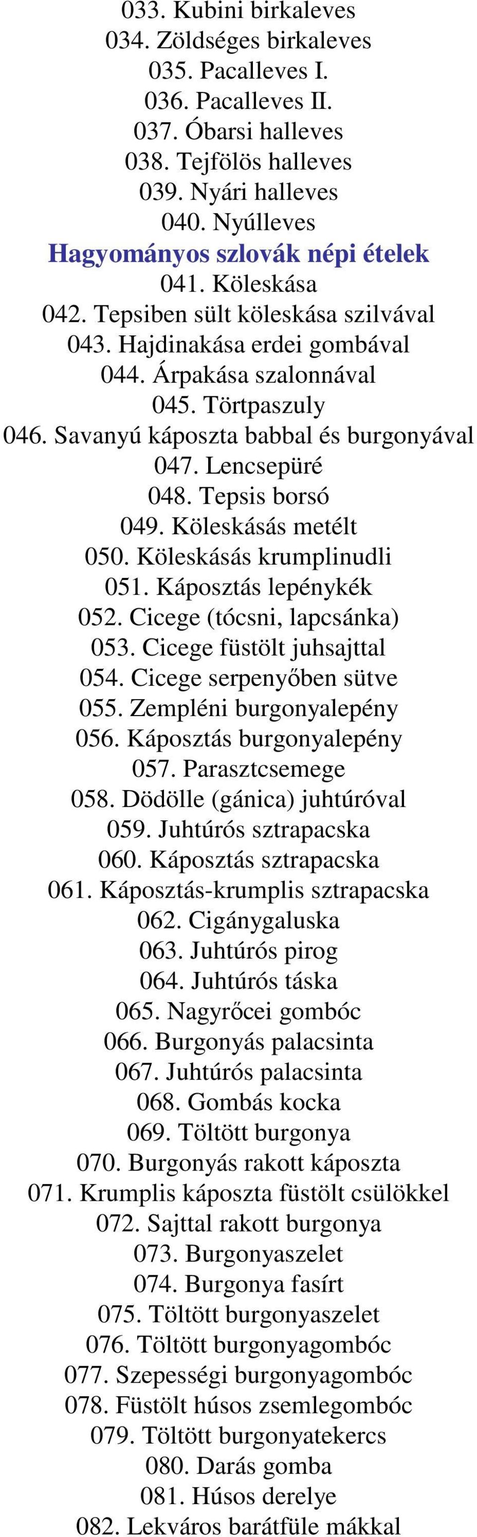 Savanyú káposzta babbal és burgonyával 047. Lencsepüré 048. Tepsis borsó 049. Köleskásás metélt 050. Köleskásás krumplinudli 051. Káposztás lepénykék 052. Cicege (tócsni, lapcsánka) 053.