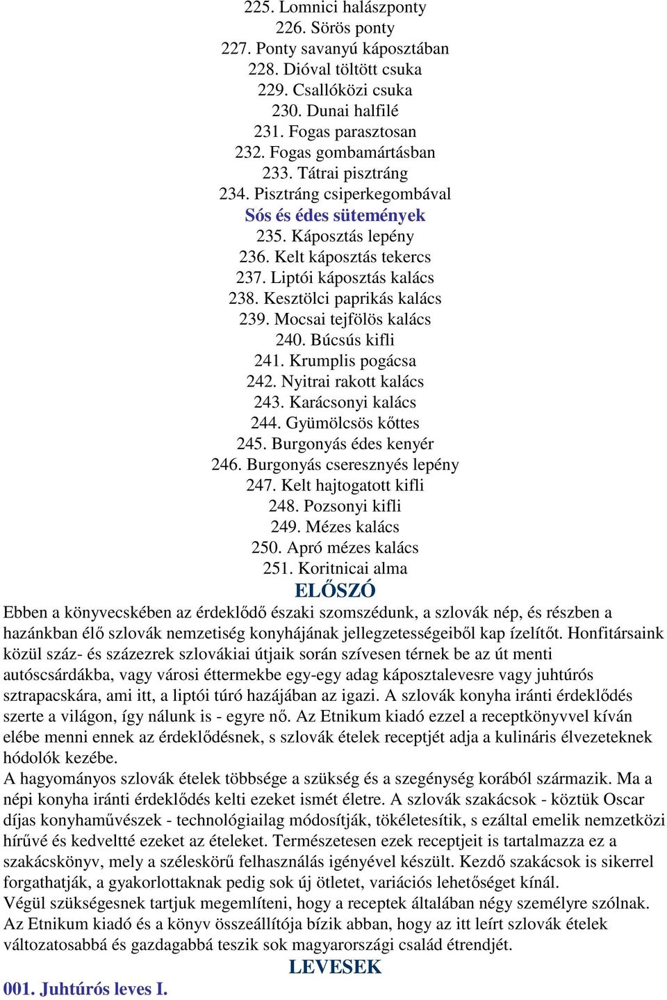 Mocsai tejfölös kalács 240. Búcsús kifli 241. Krumplis pogácsa 242. Nyitrai rakott kalács 243. Karácsonyi kalács 244. Gyümölcsös kőttes 245. Burgonyás édes kenyér 246.