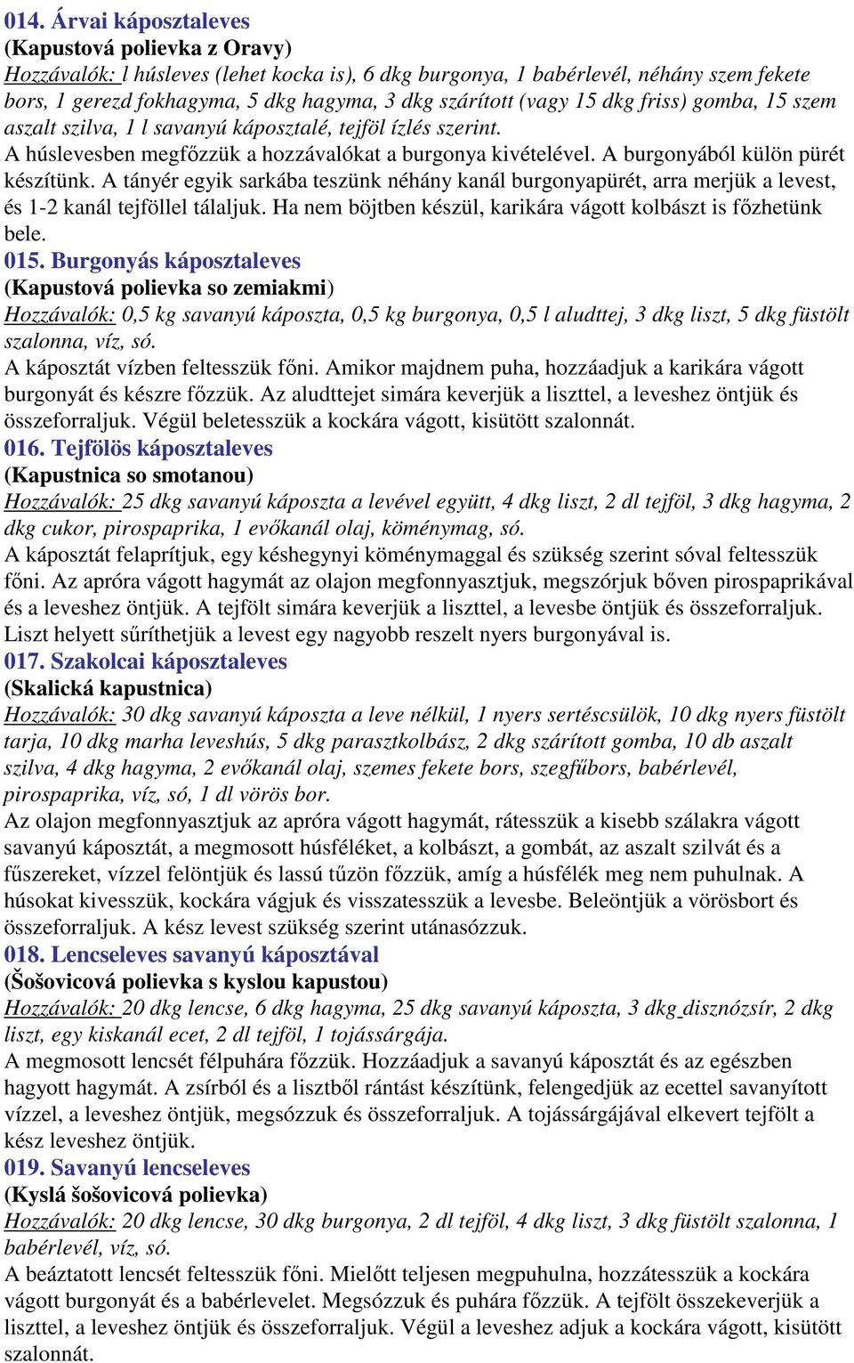 A tányér egyik sarkába teszünk néhány kanál burgonyapürét, arra merjük a levest, és 1-2 kanál tejföllel tálaljuk. Ha nem böjtben készül, karikára vágott kolbászt is főzhetünk bele. 015.