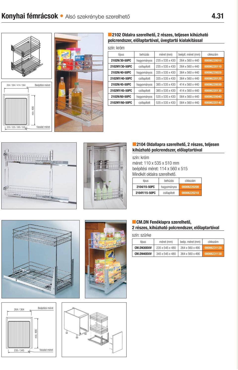 méret (mm) cikkszám 2102N/30-50PC hagyományos 235 x 535 x 430 264 x 560 x 440 00006220010 2102NY/30-50PC csillapított 235 x 535 x 430 264 x 560 x 440 00006220110 2102N/40-50PC hagyományos 335 x 535 x