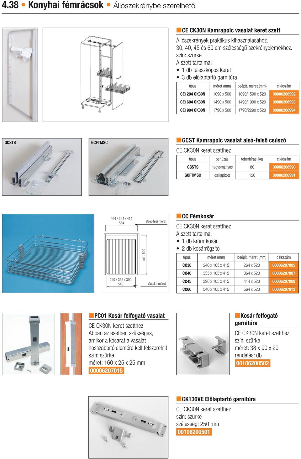 méret (mm) cikkszám CE1204 CK30N 1090 x 500 1090/1590 x 520 00006206992 CE1604 CK30N 1490 x 500 1490/1990 x 520 00006206993 CE1904 CK30N 1790 x 500 1790/2290 x 520 00006206994 GCSTS GCFTMSC ngcst