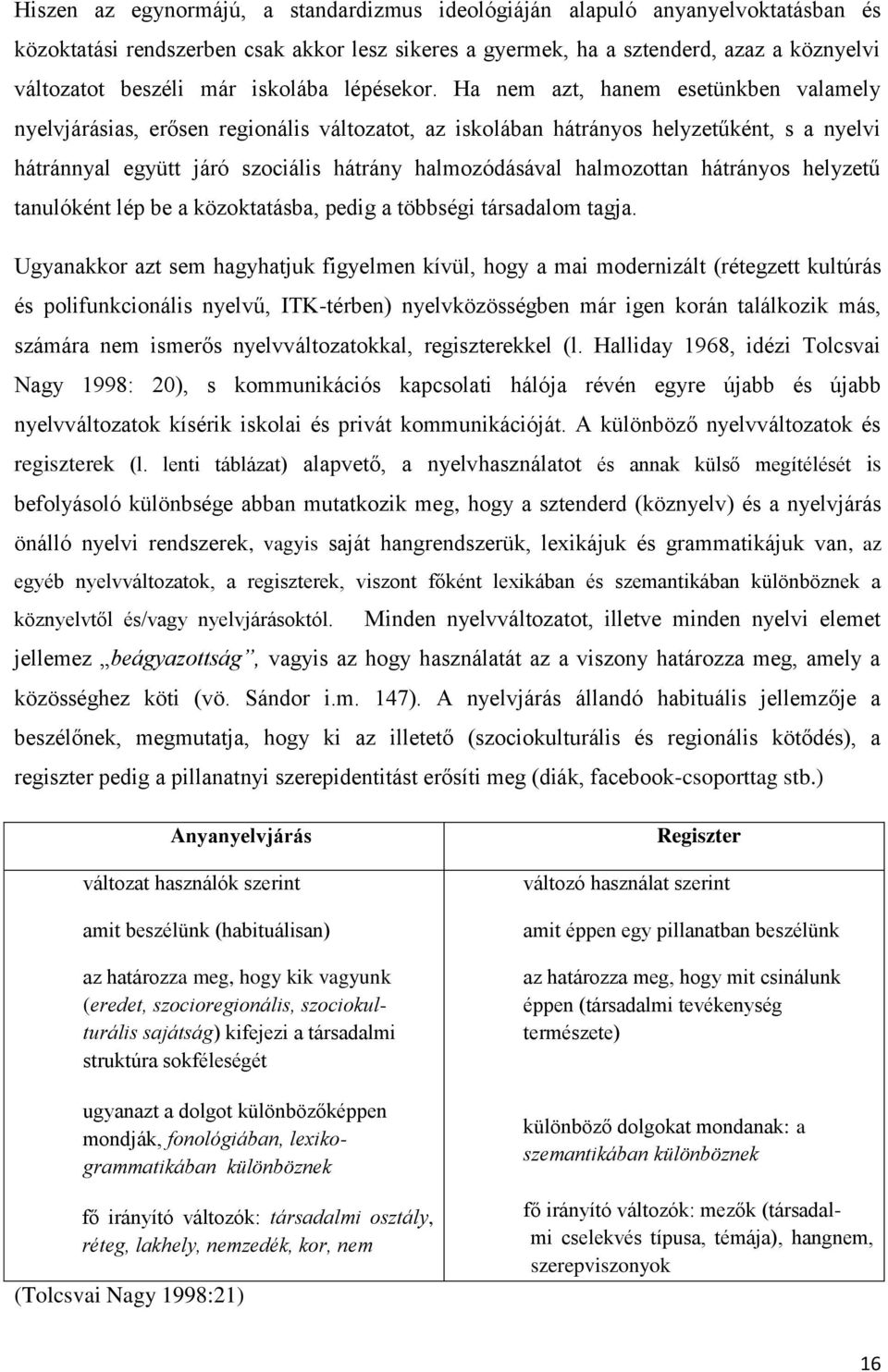 Ha nem azt, hanem esetünkben valamely nyelvjárásias, erősen regionális változatot, az iskolában hátrányos helyzetűként, s a nyelvi hátránnyal együtt járó szociális hátrány halmozódásával halmozottan