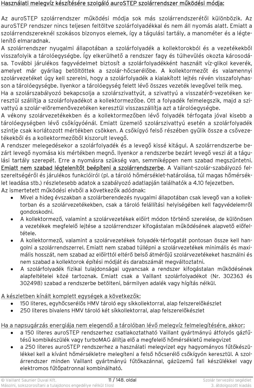 Emiatt a szolárrendszereknél szokásos bizonyos elemek, így a tágulási tartály, a manométer és a légtelenítő elmaradnak.