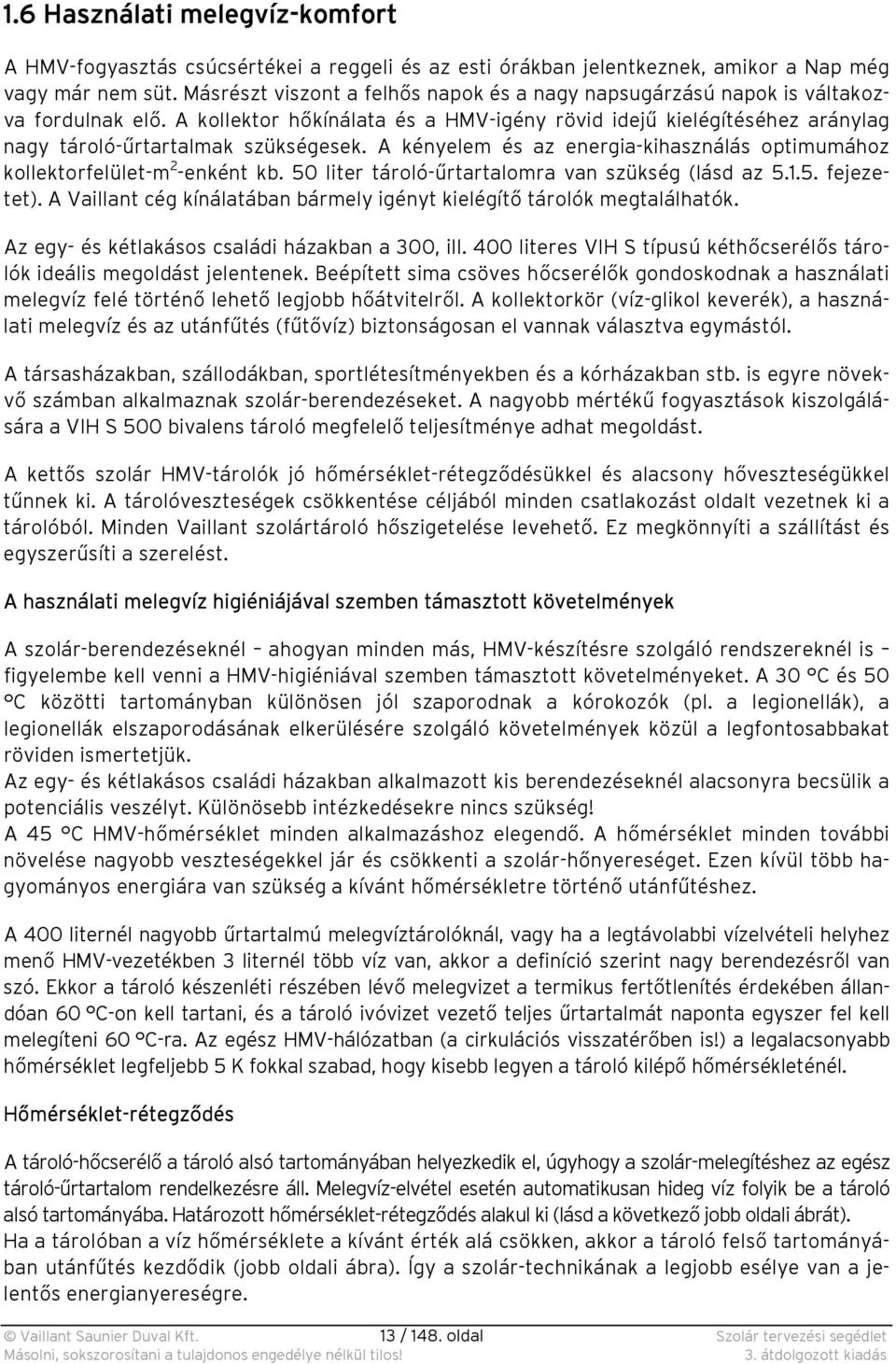 A kényelem és az energia-kihasználás optimumához kollektorfelület-m 2 -enként kb. 50 liter tároló-űrtartalomra van szükség (lásd az 5.1.5. fejezetet).