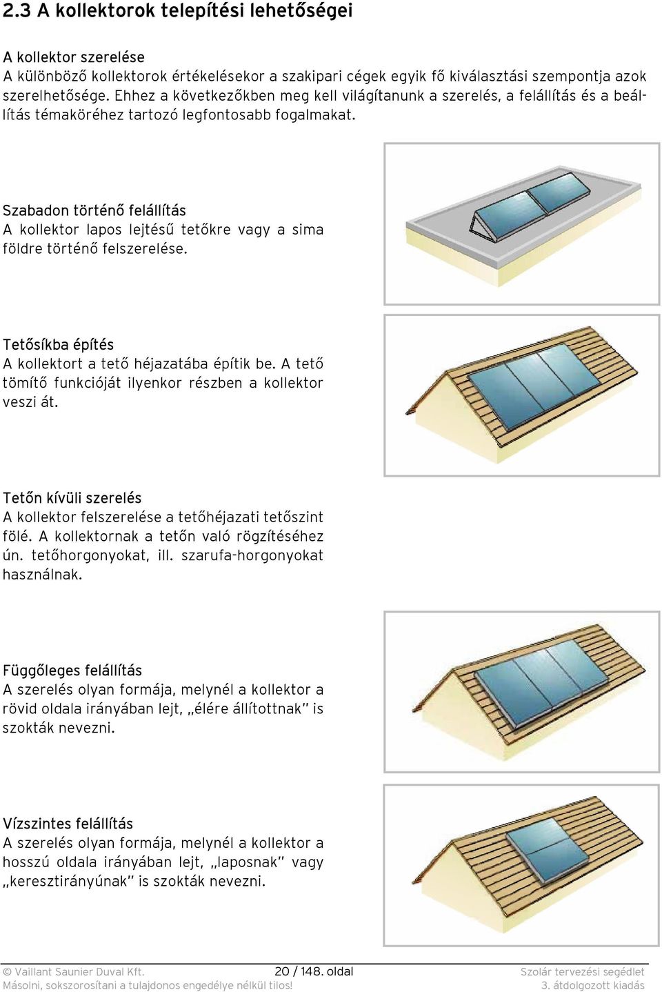 Szabadon történő felállítás A kollektor lapos lejtésű tetőkre vagy a sima földre történő felszerelése. Tetősíkba építés A kollektort a tető héjazatába építik be.