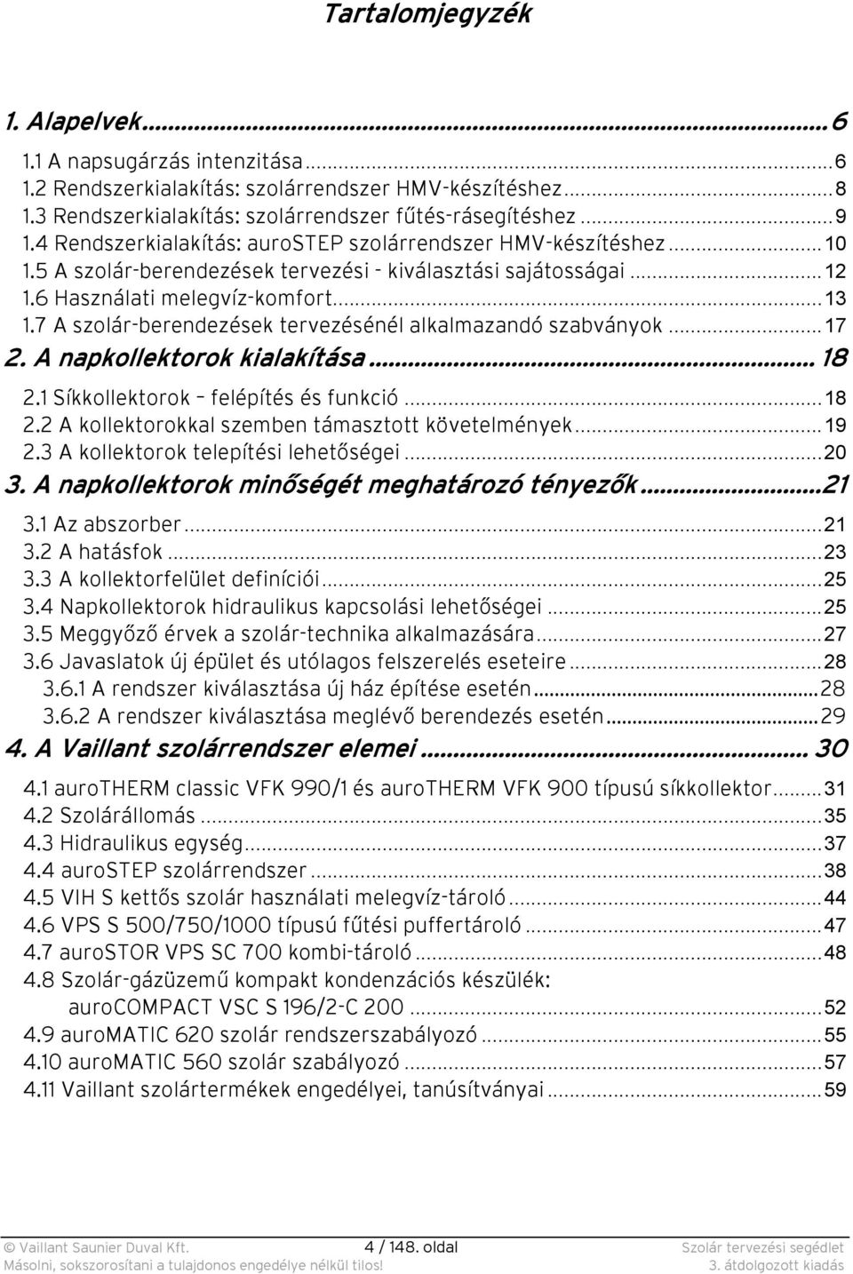 7 A szolár-berendezések tervezésénél alkalmazandó szabványok...17 2. A napkollektorok kialakítása... 18 2.1 Síkkollektorok felépítés és funkció...18 2.2 A kollektorokkal szemben támasztott követelmények.