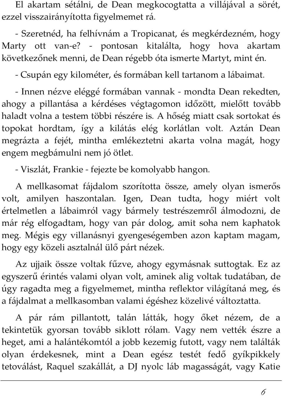 - Innen nézve eléggé formában vannak - mondta Dean rekedten, ahogy a pillantása a kérdéses végtagomon időzött, mielőtt tovább haladt volna a testem többi részére is.