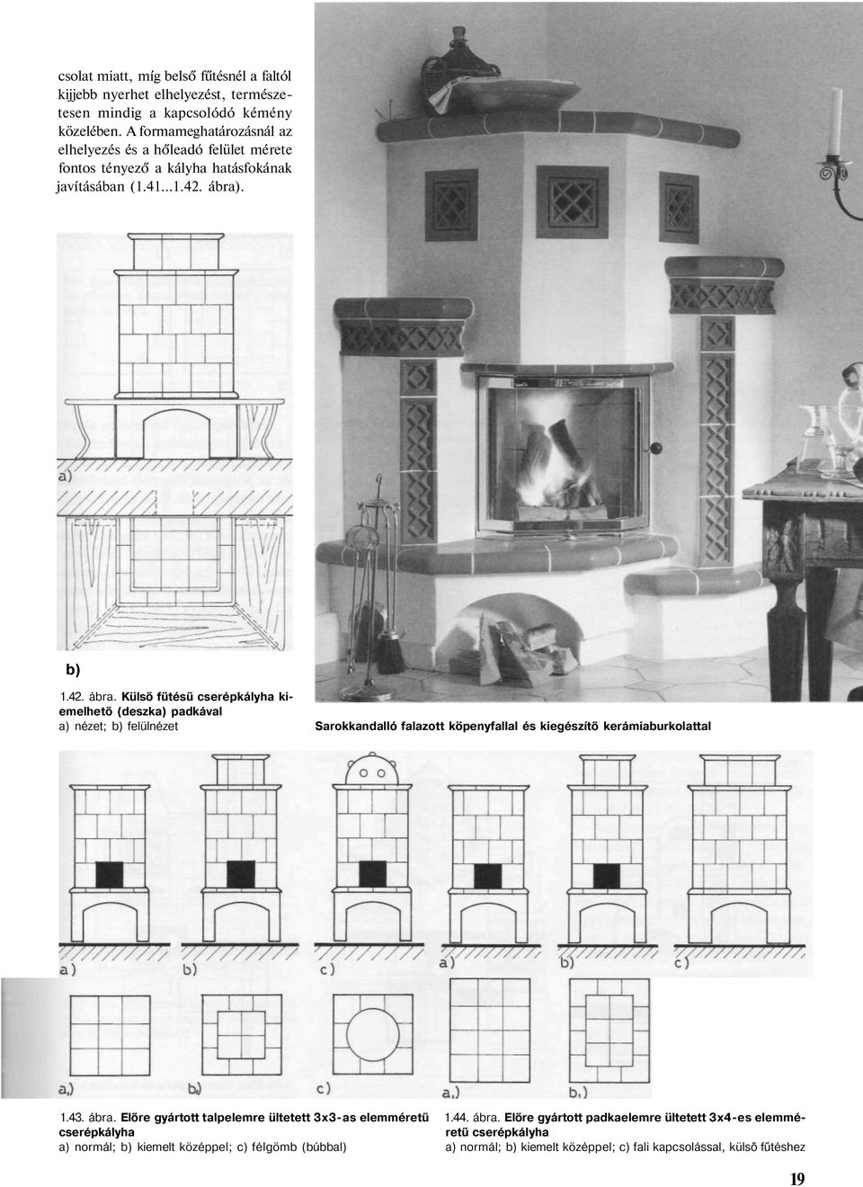 . b) 1.42. ábra. Külső fűtésű cserépkályha kiemelhető (deszka) padkával a) nézet; b) felülnézet Sarokkandalló falazott köpenyfallal és kiegészítő kerámiaburkolattal 1.43. ábra. Előre gyártott talpelemre ültetett 3x3-as elemméretű 1.