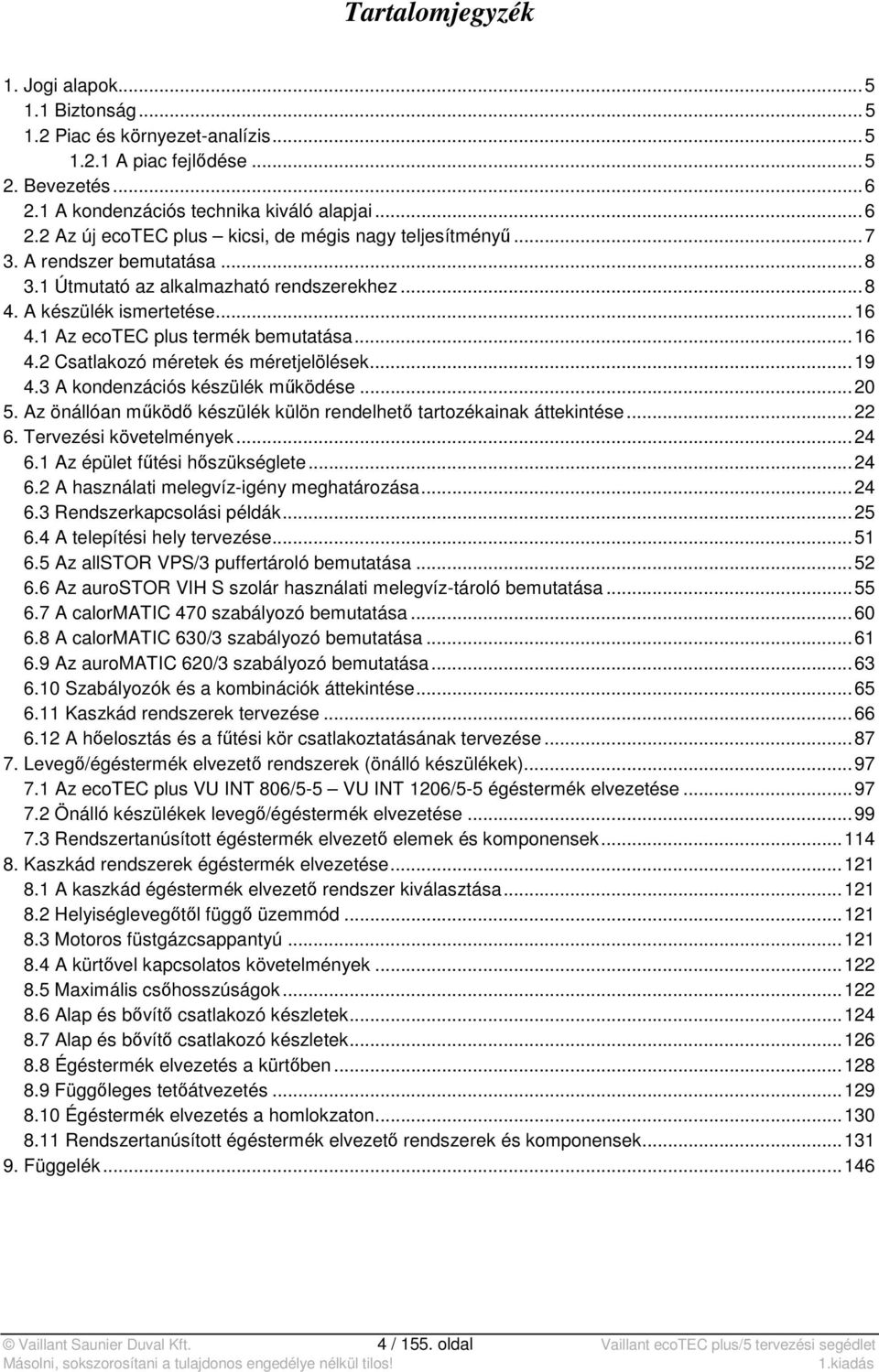 .. 19 4.3 A kondenzációs készülék működése... 20 5. Az önállóan működő készülék külön rendelhető tartozékainak áttekintése... 22 6. Tervezési követelmények... 24 6.1 Az épület fűtési hőszükséglete.