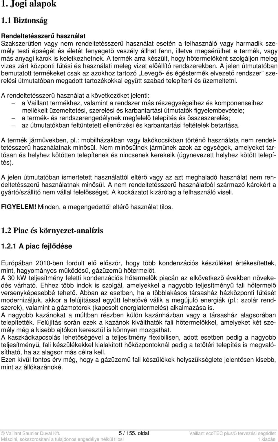 megsérülhet a termék, vagy más anyagi károk is keletkezhetnek. A termék arra készült, hogy hőtermelőként szolgáljon meleg vizes zárt központi fűtési és használati meleg vizet előállító rendszerekben.