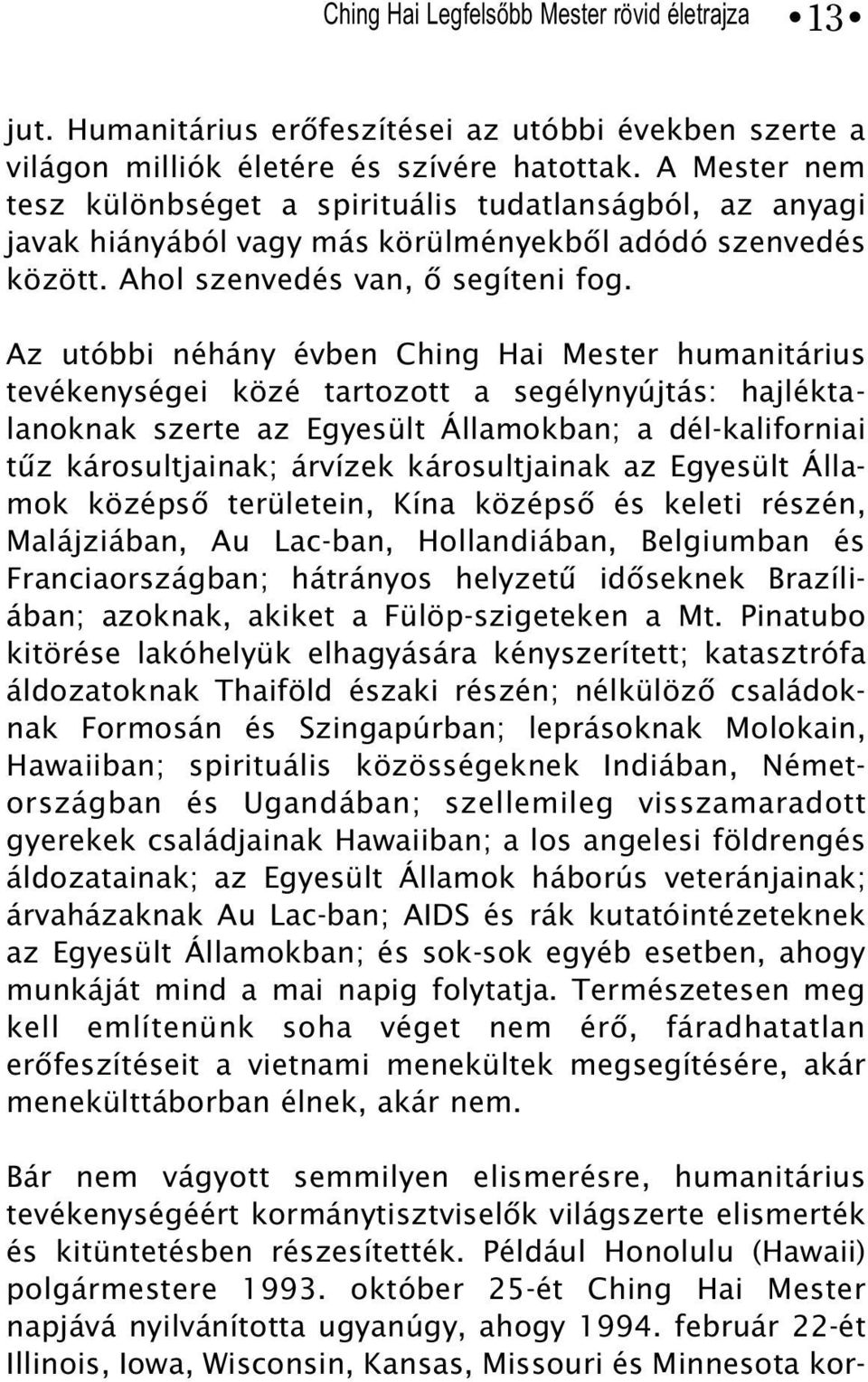 Az utóbbi néhány évben Ching Hai Mester humanitárius tevékenységei közé tartozott a segélynyújtás: hajléktalanoknak szerte az Egyesült Államokban; a dél-kaliforniai tûz károsultjainak; árvízek