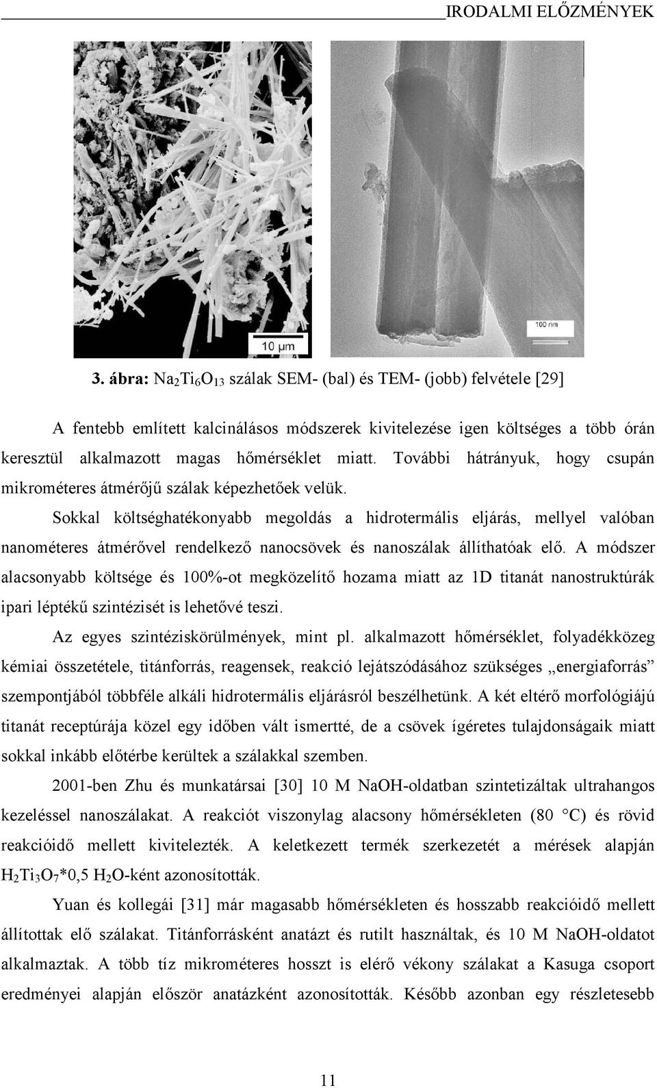 További hátrányuk, hogy csupán mikrométeres átmérőjű szálak képezhetőek velük.