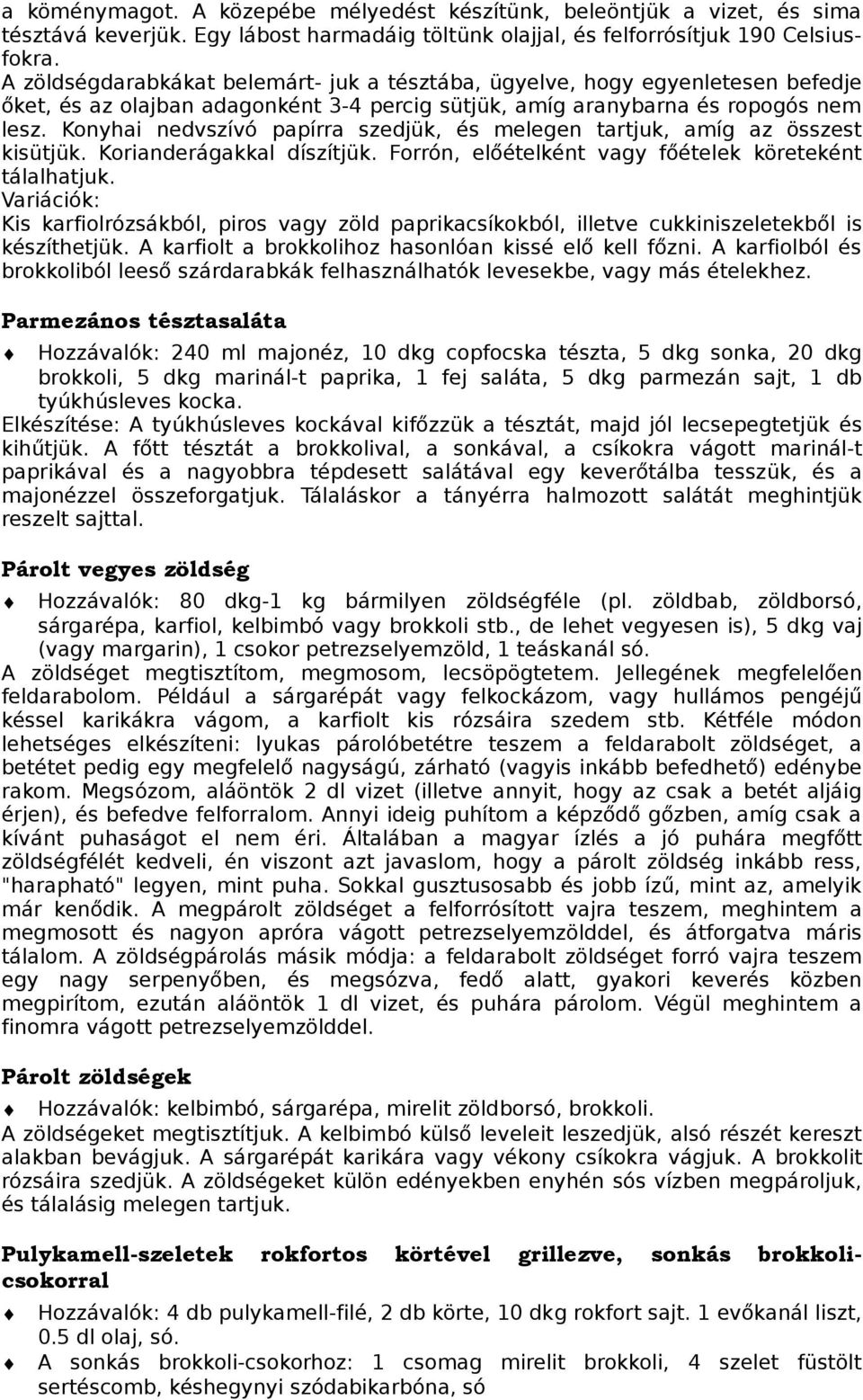 Konyhai nedvszívó papírra szedjük, és melegen tartjuk, amíg az összest kisütjük. Korianderágakkal díszítjük. Forrón, előételként vagy főételek köreteként tálalhatjuk.