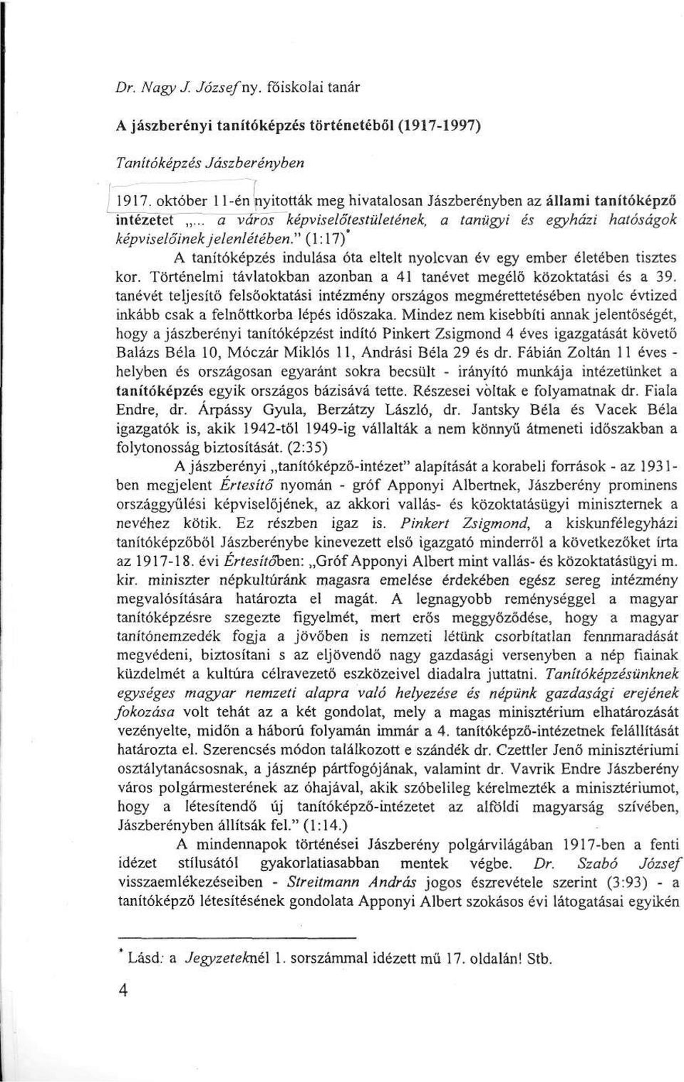 " (1:17) A tanítóképzés indulása óta eltelt nyolcvan év egy ember életében tisztes kor. Történelmi távlatokban azonban a 41 tanévet megélő közoktatási és a 39.