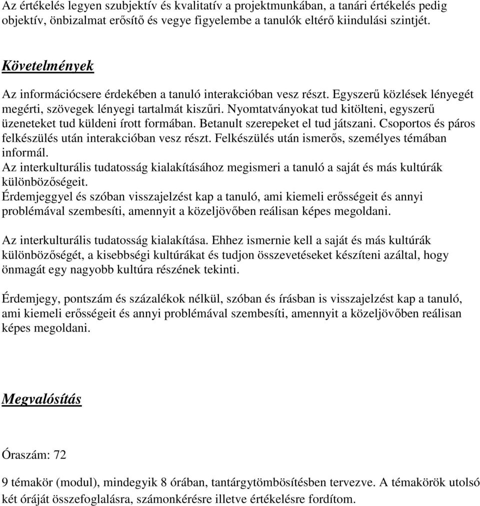 Nyomtatványokat tud kitölteni, egyszerű üzeneteket tud küldeni írott formában. Betanult szerepeket el tud játszani. Csoportos és páros felkészülés után interakcióban vesz részt.