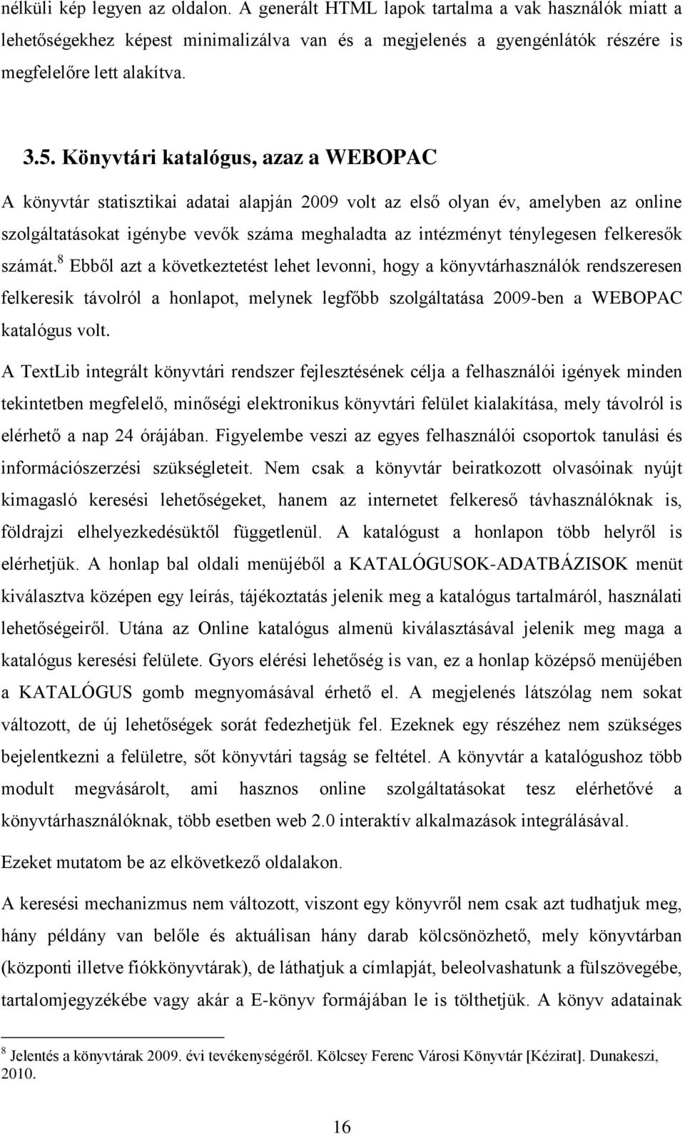 felkeresők számát. 8 Ebből azt a következtetést lehet levonni, hogy a könyvtárhasználók rendszeresen felkeresik távolról a honlapot, melynek legfőbb szolgáltatása 2009-ben a WEBOPAC katalógus volt.