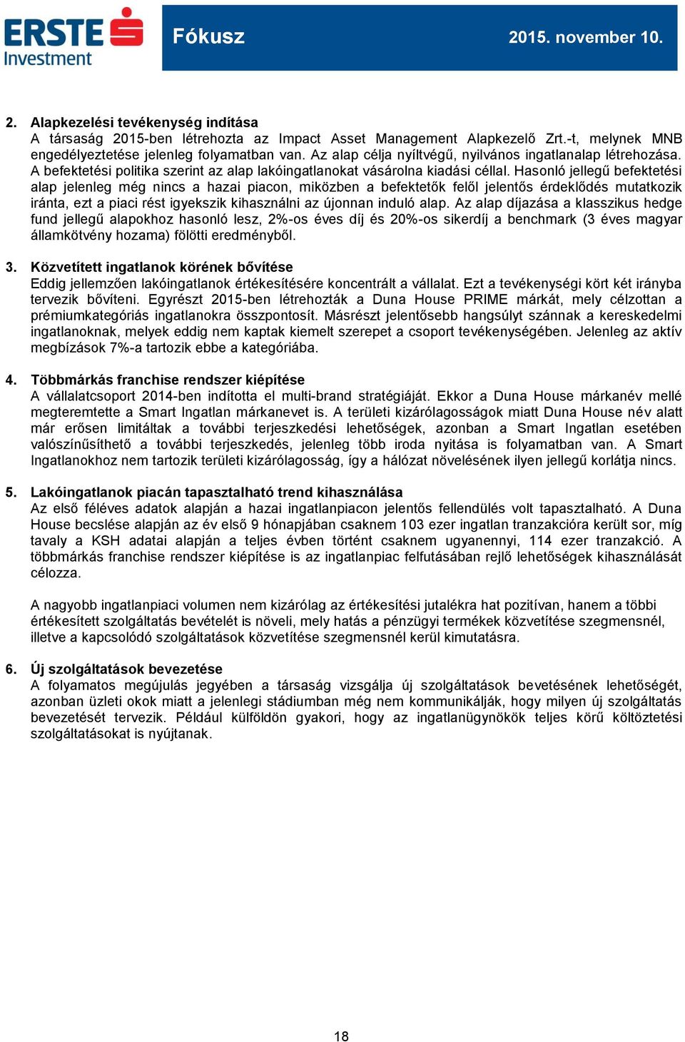 Hasonló jellegű befektetési alap jelenleg még nincs a hazai piacon, miközben a befektetők felől jelentős érdeklődés mutatkozik iránta, ezt a piaci rést igyekszik kihasználni az újonnan induló alap.